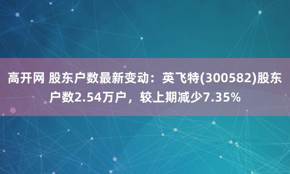 高开网 股东户数最新变动：英飞特(300582)股东户数2.54万户，较上期减少7.35%