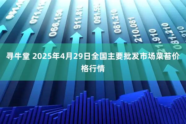 寻牛堂 2025年4月29日全国主要批发市场菜苔价格行情
