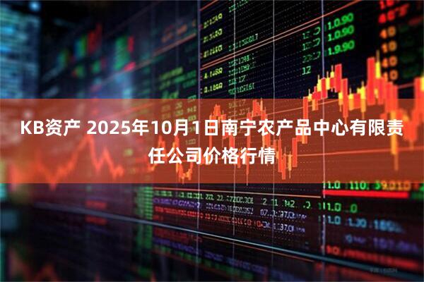 KB资产 2025年10月1日南宁农产品中心有限责任公司价格行情