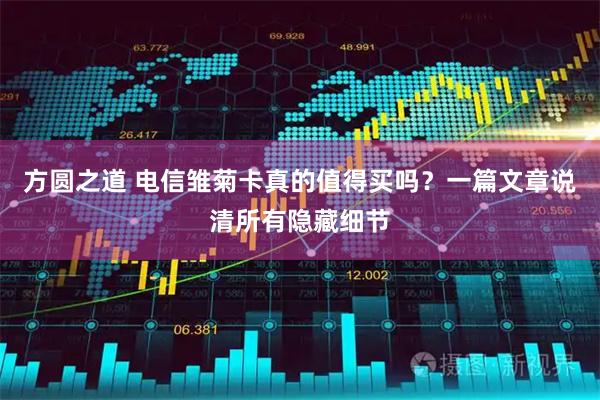 方圆之道 电信雏菊卡真的值得买吗？一篇文章说清所有隐藏细节