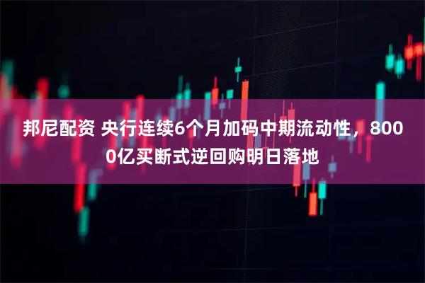 邦尼配资 央行连续6个月加码中期流动性，8000亿买断式逆回购明日落地