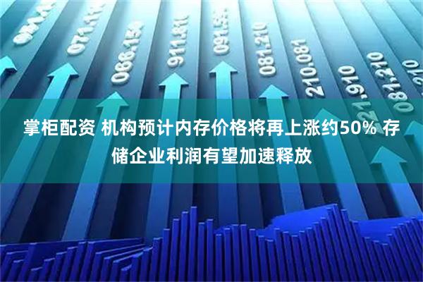 掌柜配资 机构预计内存价格将再上涨约50% 存储企业利润有望加速释放