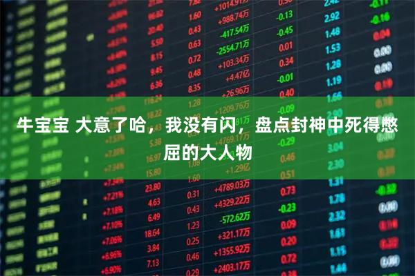 牛宝宝 大意了哈，我没有闪，盘点封神中死得憋屈的大人物