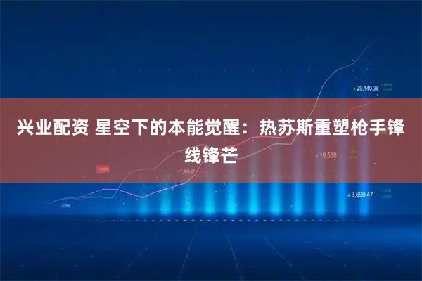 兴业配资 星空下的本能觉醒：热苏斯重塑枪手锋线锋芒
