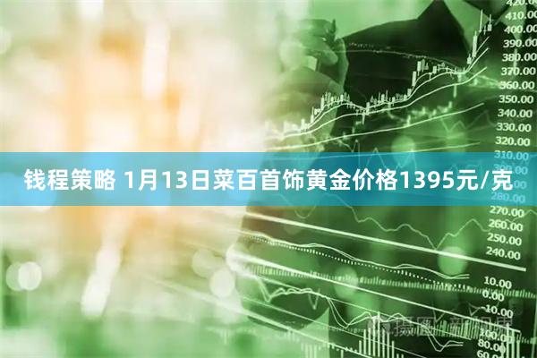 钱程策略 1月13日菜百首饰黄金价格1395元/克