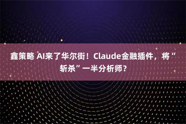 鑫策略 AI来了华尔街！Claude金融插件，将“斩杀”一半分析师？