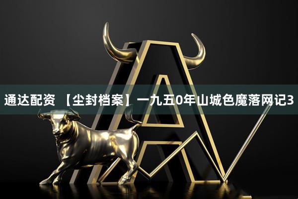 通达配资 【尘封档案】一九五0年山城色魔落网记3