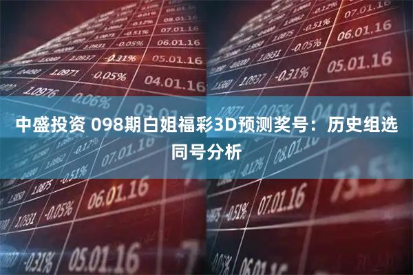 中盛投资 098期白姐福彩3D预测奖号：历史组选同号分析