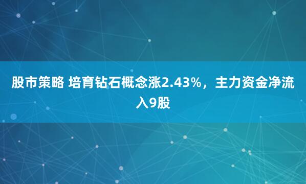 股市策略 培育钻石概念涨2.43%，主力资金净流入9股